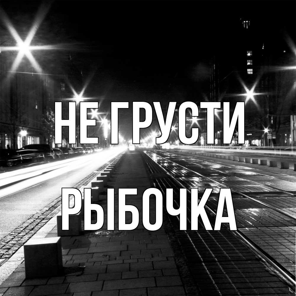 Открытка на каждый день с именем, рыбочка Не грусти ночной проспект Прикольная открытка с пожеланием онлайн скачать бесплатно 