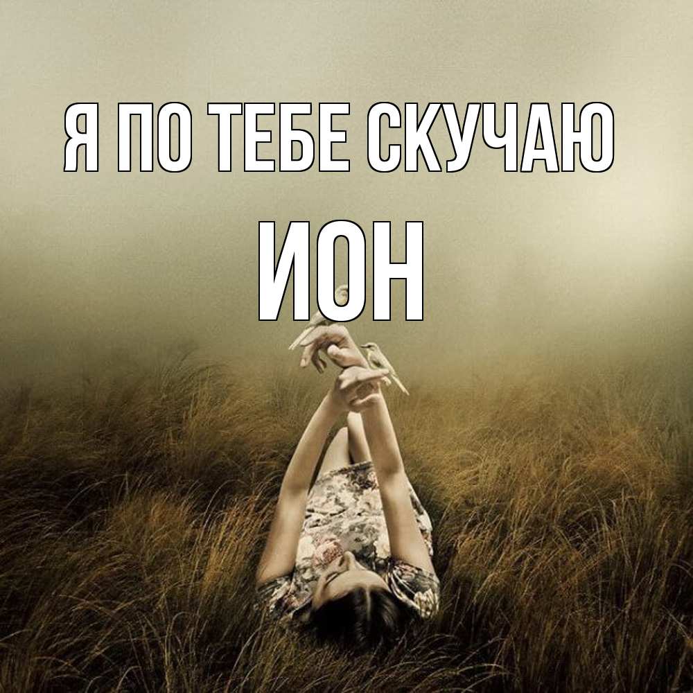 Открытка на каждый день с именем, Ион Я по тебе скучаю девушка с голубями Прикольная открытка с пожеланием онлайн скачать бесплатно 