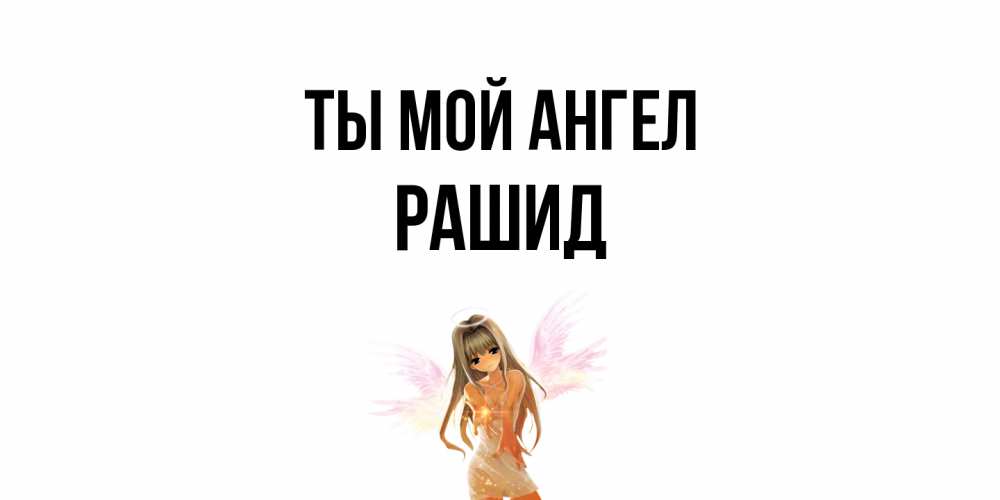 Открытка на каждый день с именем, Рашид Ты мой ангел ангел, аниме Прикольная открытка с пожеланием онлайн скачать бесплатно 