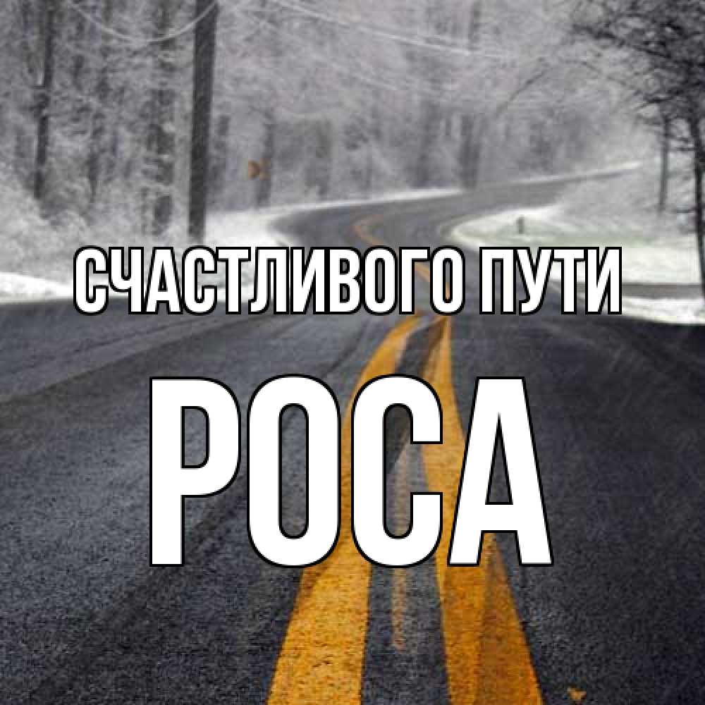 Открытка на каждый день с именем, Роса Счастливого пути хорошего вам путешествия Прикольная открытка с пожеланием онлайн скачать бесплатно 