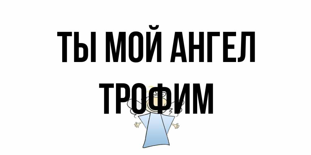 Открытка на каждый день с именем, Трофим Ты мой ангел ангел Прикольная открытка с пожеланием онлайн скачать бесплатно 
