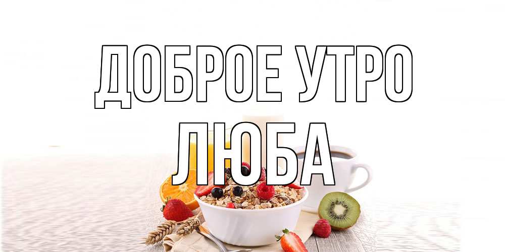 Открытка на каждый день с именем, Люба Доброе утро открытка с пожеланием добрейшего утречка Прикольная открытка с пожеланием онлайн скачать бесплатно 