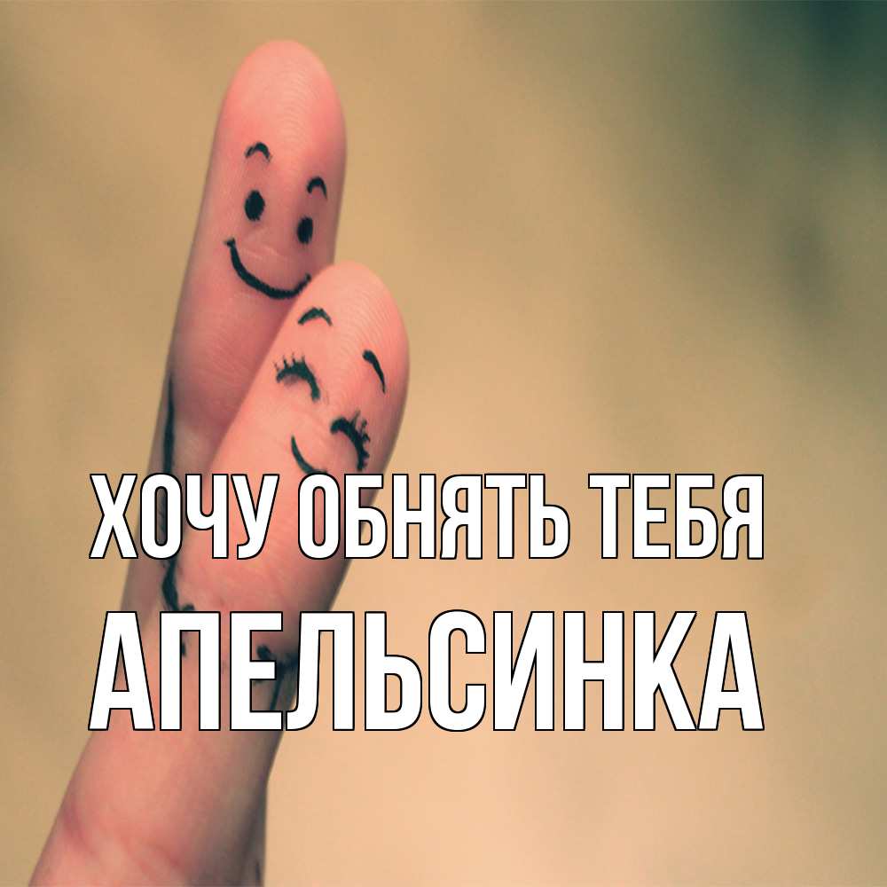 Открытка на каждый день с именем, апельсинка Хочу обнять тебя рисунок на пальцах Прикольная открытка с пожеланием онлайн скачать бесплатно 