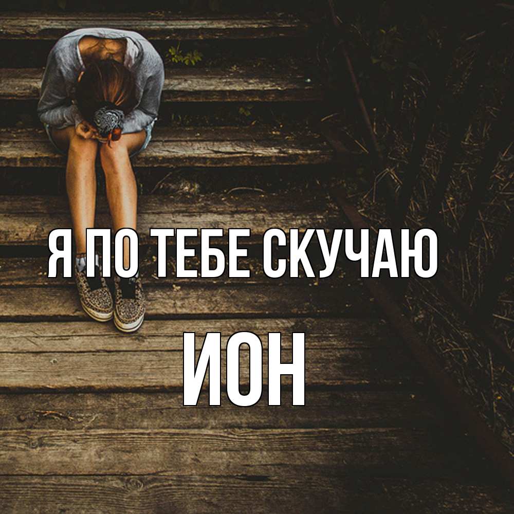 Открытка на каждый день с именем, Ион Я по тебе скучаю грущу Прикольная открытка с пожеланием онлайн скачать бесплатно 