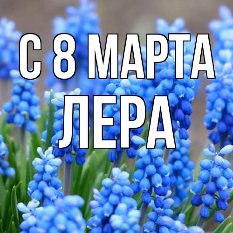 Открытка с именем, Лера, C 8 МАРТА