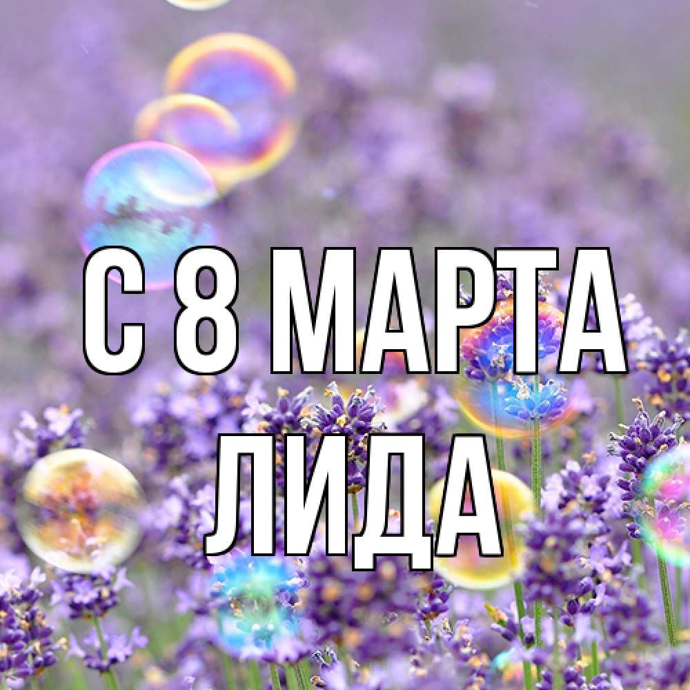 Открытка на каждый день с именем, Лида C 8 МАРТА цветы Прикольная открытка с пожеланием онлайн скачать бесплатно 