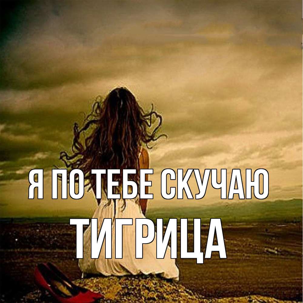 Открытка на каждый день с именем, Тигрица Я по тебе скучаю возвращайся Прикольная открытка с пожеланием онлайн скачать бесплатно 