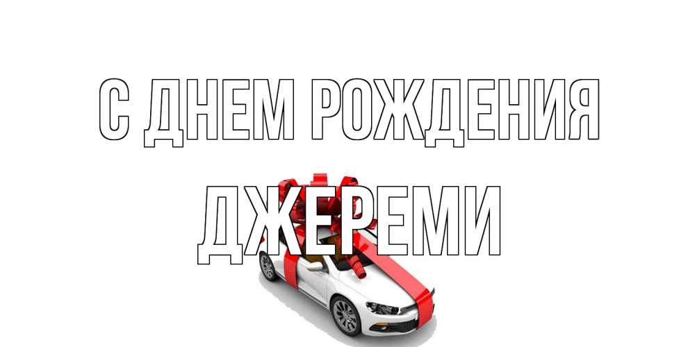 Открытка на каждый день с именем, Джереми С днем рождения машина, лента Прикольная открытка с пожеланием онлайн скачать бесплатно 