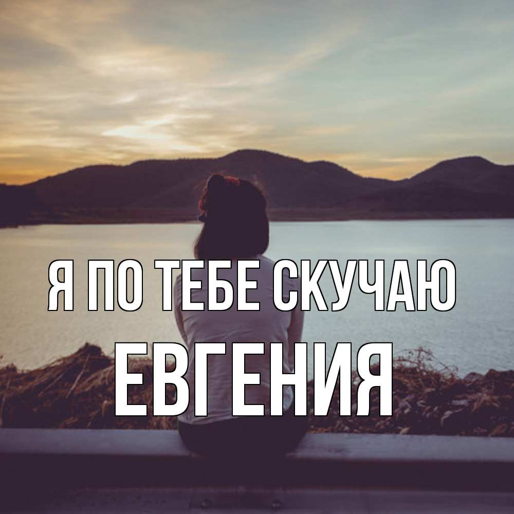 Открытка на каждый день с именем, Евгения Я по тебе скучаю я уже соскучилась Прикольная открытка с пожеланием онлайн скачать бесплатно 