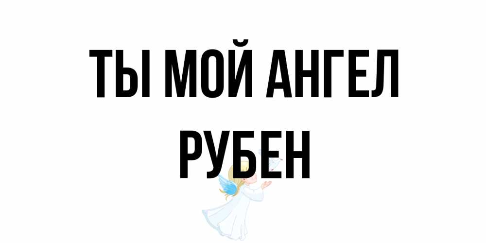 Открытка на каждый день с именем, Рубен Ты мой ангел ангел, голубь Прикольная открытка с пожеланием онлайн скачать бесплатно 
