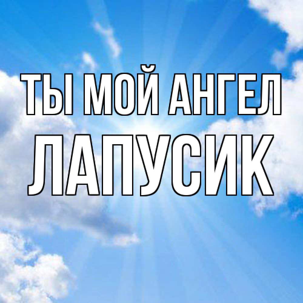 Открытка на каждый день с именем, Лапусик Ты мой ангел лучики ангельского света с неба Прикольная открытка с пожеланием онлайн скачать бесплатно 
