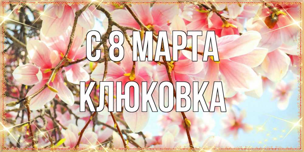 Открытка на каждый день с именем, клюковка C 8 МАРТА цветы деревьев на 8 марта Прикольная открытка с пожеланием онлайн скачать бесплатно 