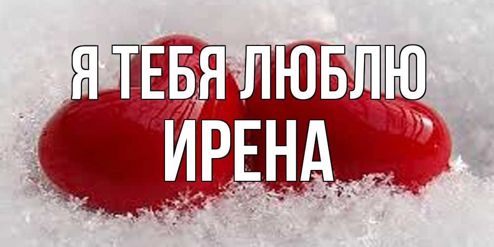 Открытка на каждый день с именем, Ирена Я тебя люблю вечная любовь Прикольная открытка с пожеланием онлайн скачать бесплатно 