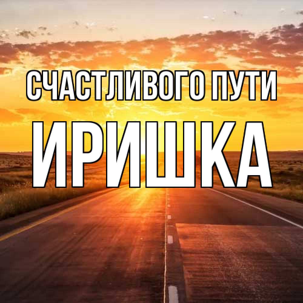 Открытка на каждый день с именем, Иришка Счастливого пути солнечный свет, закат Прикольная открытка с пожеланием онлайн скачать бесплатно 