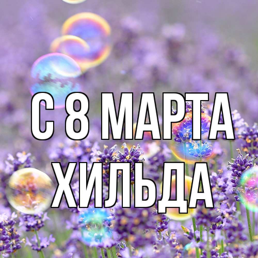 Открытка на каждый день с именем, Хильда C 8 МАРТА цветы Прикольная открытка с пожеланием онлайн скачать бесплатно 