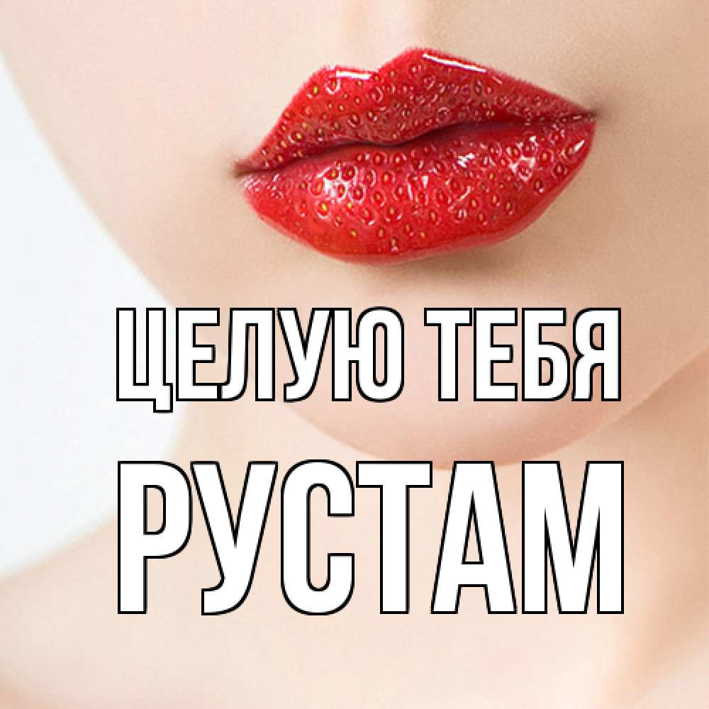 Открытка на каждый день с именем, Рустам Целую тебя клубничные губы красного цвета Прикольная открытка с пожеланием онлайн скачать бесплатно 