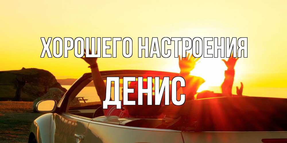 Открытка на каждый день с именем, Денис Хорошего настроения фото счастливые люди в хорошем настроении Прикольная открытка с пожеланием онлайн скачать бесплатно 