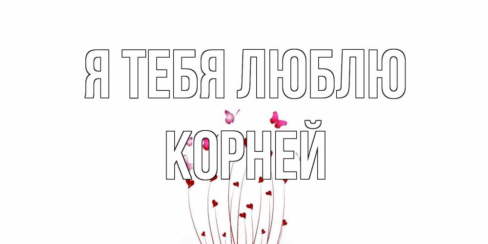 Открытка на каждый день с именем, Корней Я тебя люблю бабо Прикольная открытка с пожеланием онлайн скачать бесплатно 