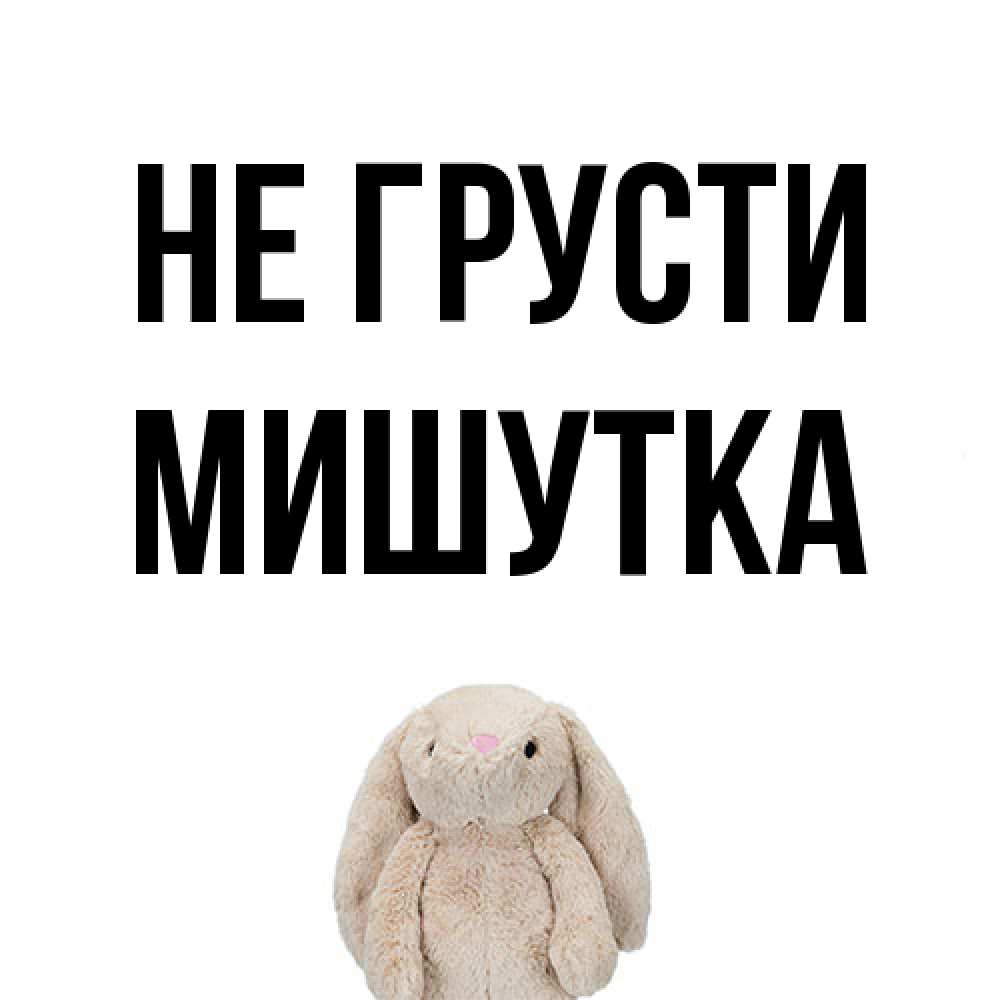 Открытка на каждый день с именем, Мишутка Не грусти детская игрушка зайчика Прикольная открытка с пожеланием онлайн скачать бесплатно 