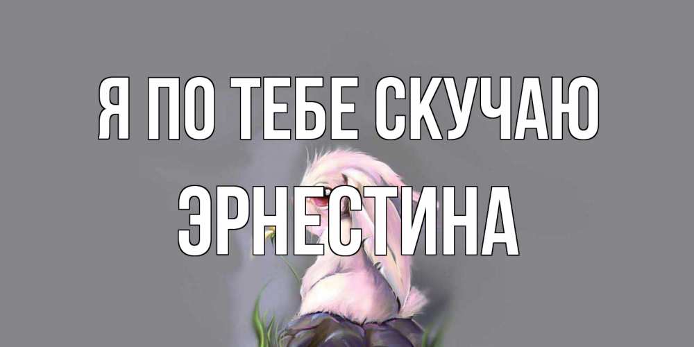 Открытка на каждый день с именем, Эрнестина Я по тебе скучаю заяц Прикольная открытка с пожеланием онлайн скачать бесплатно 