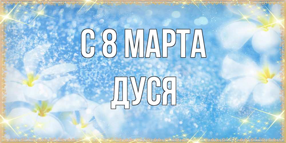 Открытка на каждый день с именем, Дуся C 8 МАРТА международный женский день Прикольная открытка с пожеланием онлайн скачать бесплатно 