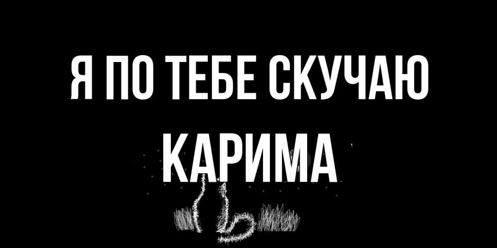 Открытка на каждый день с именем, Карима Я по тебе скучаю кот Прикольная открытка с пожеланием онлайн скачать бесплатно 