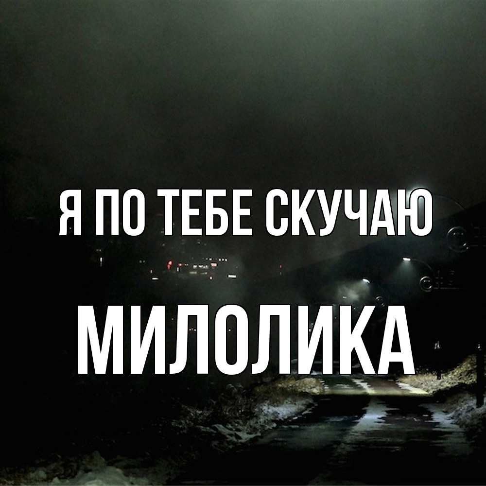Открытка на каждый день с именем, Милолика Я по тебе скучаю окраина города Прикольная открытка с пожеланием онлайн скачать бесплатно 