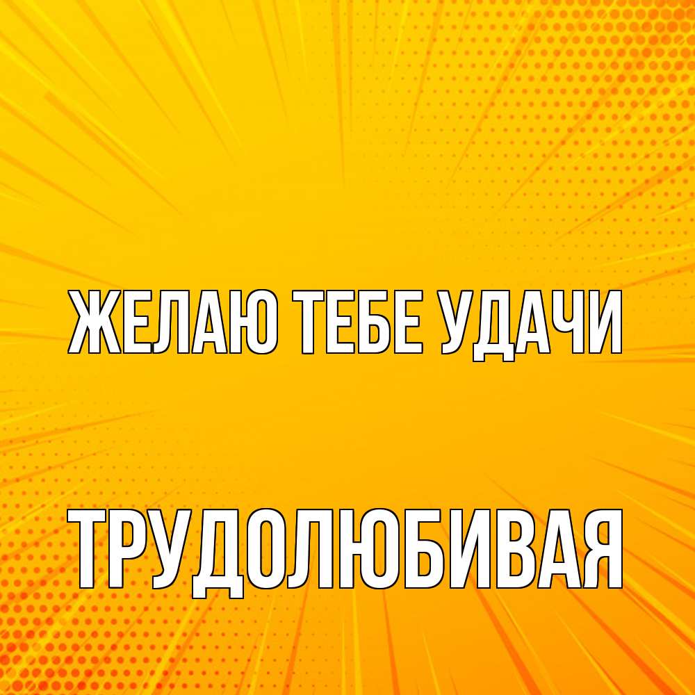 Открытка на каждый день с именем, Трудолюбивая Желаю тебе удачи фон Прикольная открытка с пожеланием онлайн скачать бесплатно 