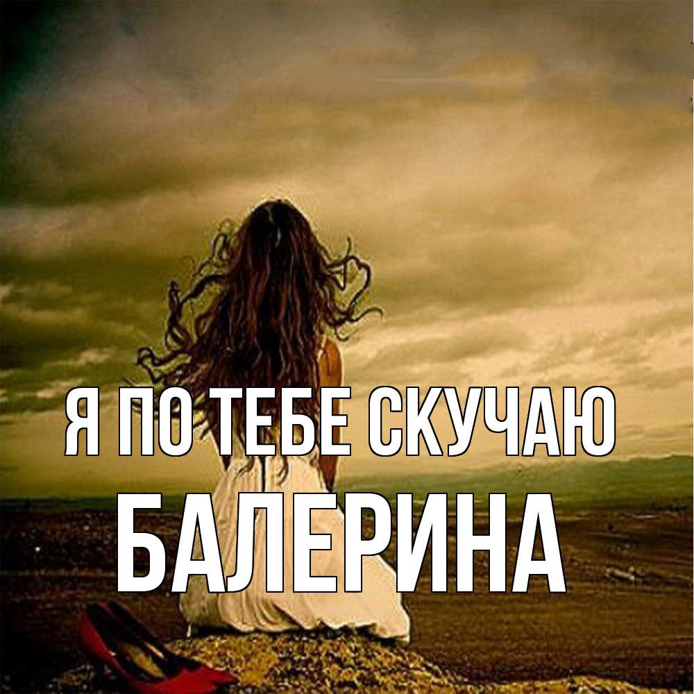 Открытка на каждый день с именем, Балерина Я по тебе скучаю возвращайся Прикольная открытка с пожеланием онлайн скачать бесплатно 