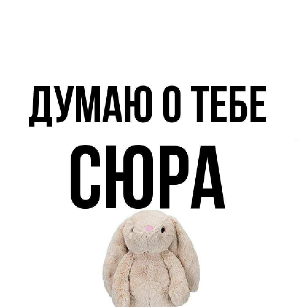 Открытка на каждый день с именем, СЮРА Думаю о тебе открытки с текстами и подписями Прикольная открытка с пожеланием онлайн скачать бесплатно 