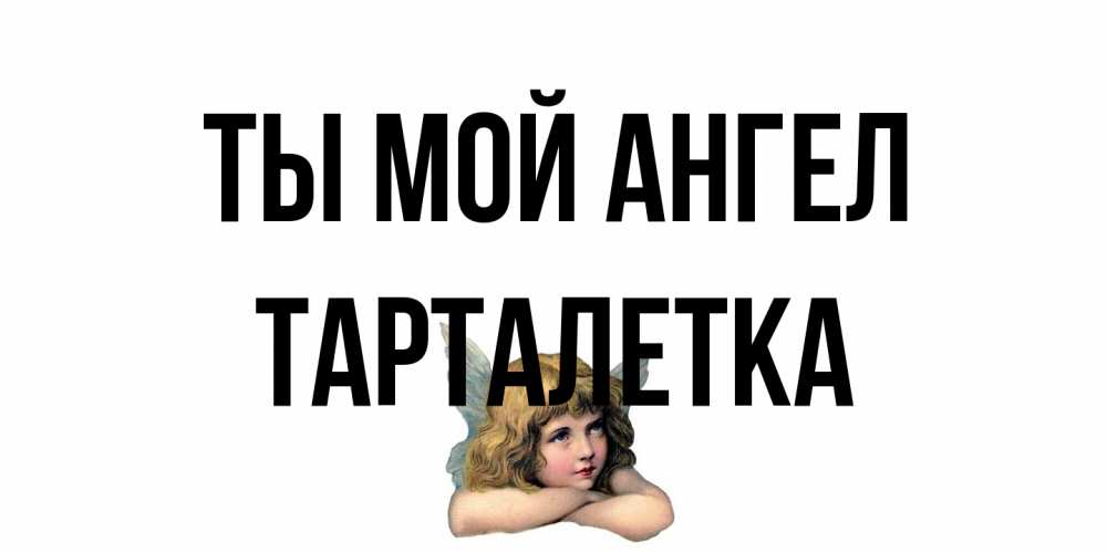 Открытка на каждый день с именем, Тарталетка Ты мой ангел ангел Прикольная открытка с пожеланием онлайн скачать бесплатно 
