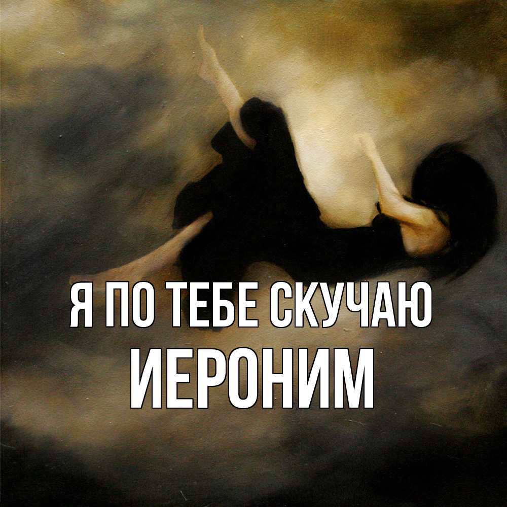 Открытка на каждый день с именем, Иероним Я по тебе скучаю мне без тебя плохо и одиноко Прикольная открытка с пожеланием онлайн скачать бесплатно 