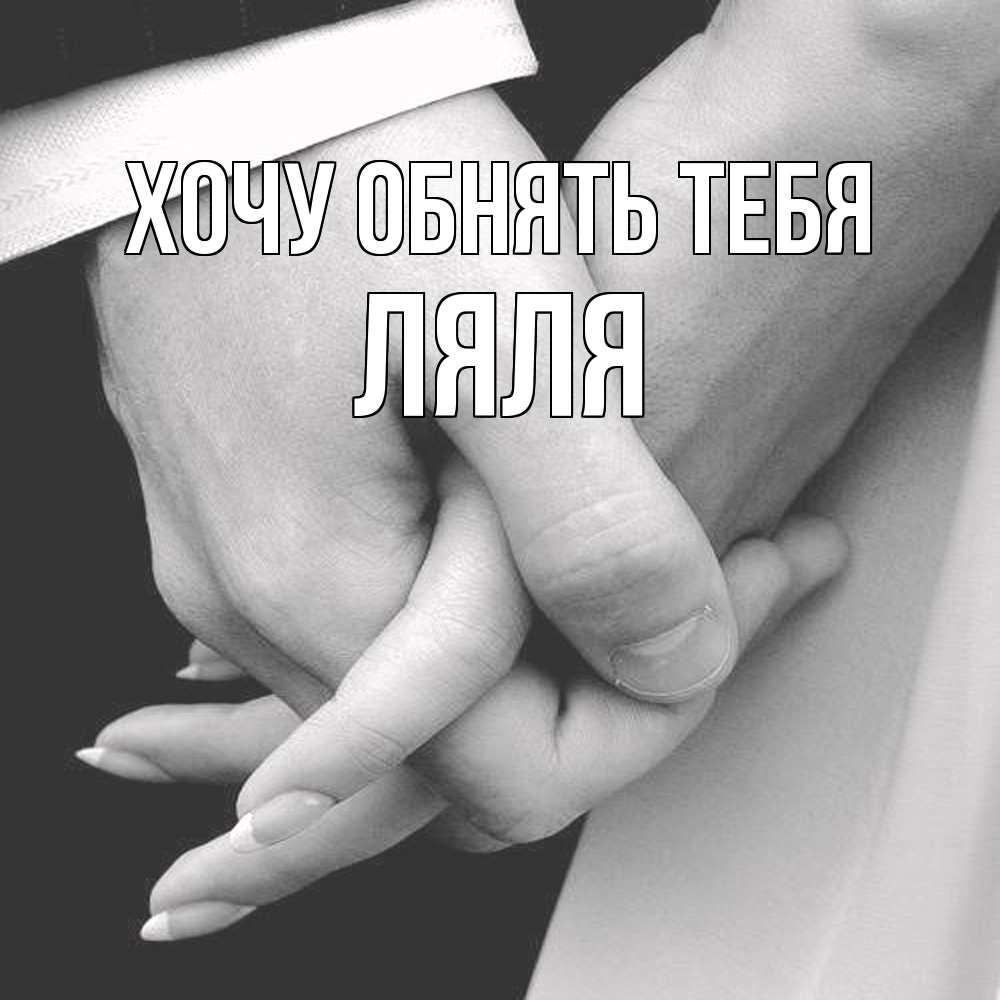 Открытка на каждый день с именем, Ляля Хочу обнять тебя Черное и белое фото Прикольная открытка с пожеланием онлайн скачать бесплатно 