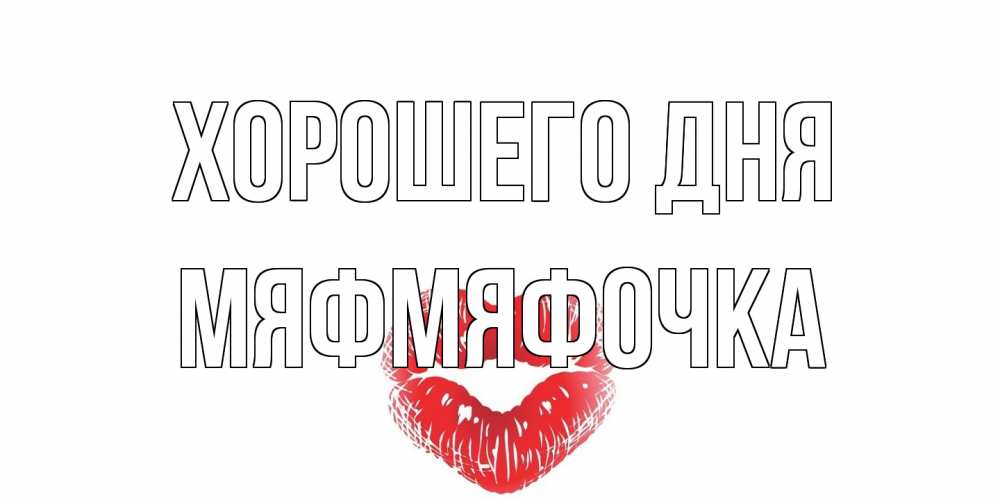 Открытка на каждый день с именем, мяфмяфочка Хорошего дня Поцелуй Прикольная открытка с пожеланием онлайн скачать бесплатно 