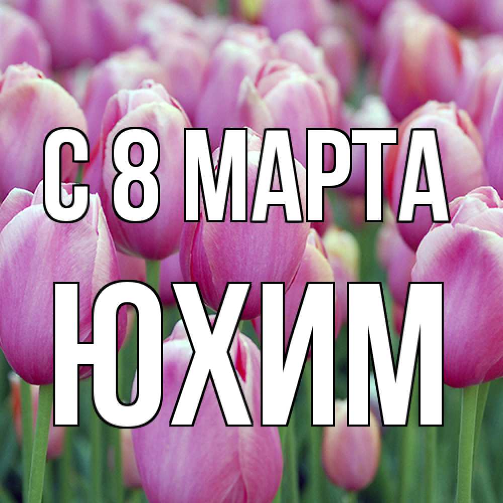 Открытка на каждый день с именем, Юхим C 8 МАРТА на международный женский день 3 Прикольная открытка с пожеланием онлайн скачать бесплатно 