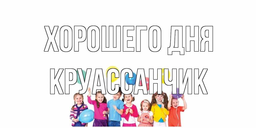 Открытка на каждый день с именем, круассанчик Хорошего дня открытка для ребенка Прикольная открытка с пожеланием онлайн скачать бесплатно 