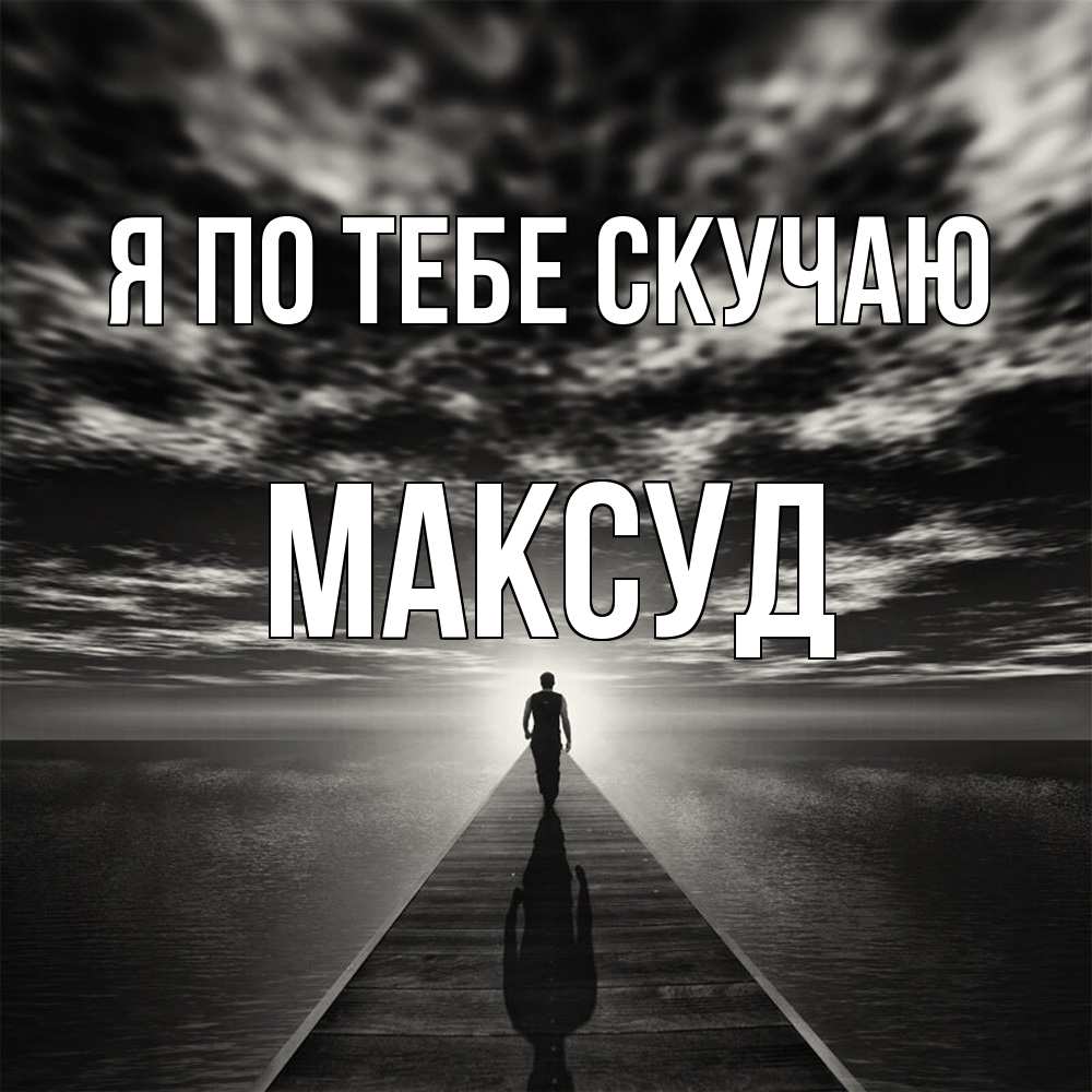 Открытка на каждый день с именем, Максуд Я по тебе скучаю к тебе Прикольная открытка с пожеланием онлайн скачать бесплатно 