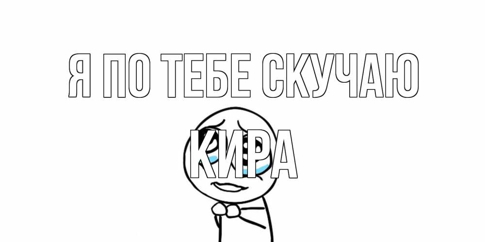 Открытка на каждый день с именем, Кира Я по тебе скучаю я по тебе скучаю с тролль фейсом Прикольная открытка с пожеланием онлайн скачать бесплатно 