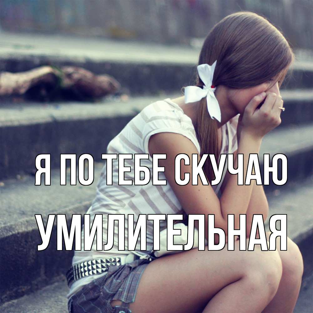 Открытка на каждый день с именем, умилительная Я по тебе скучаю девушка плачет Прикольная открытка с пожеланием онлайн скачать бесплатно 