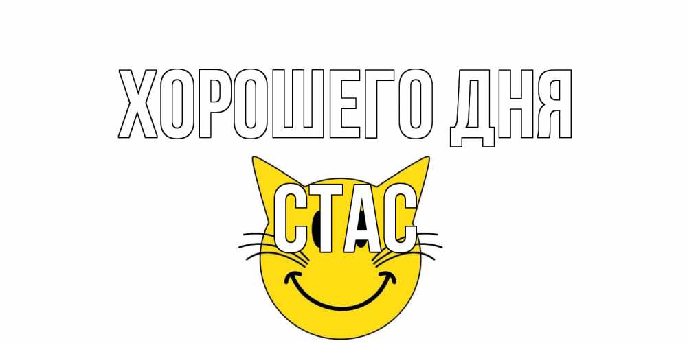 Открытка на каждый день с именем, Стас Хорошего дня открытка с котом Прикольная открытка с пожеланием онлайн скачать бесплатно 