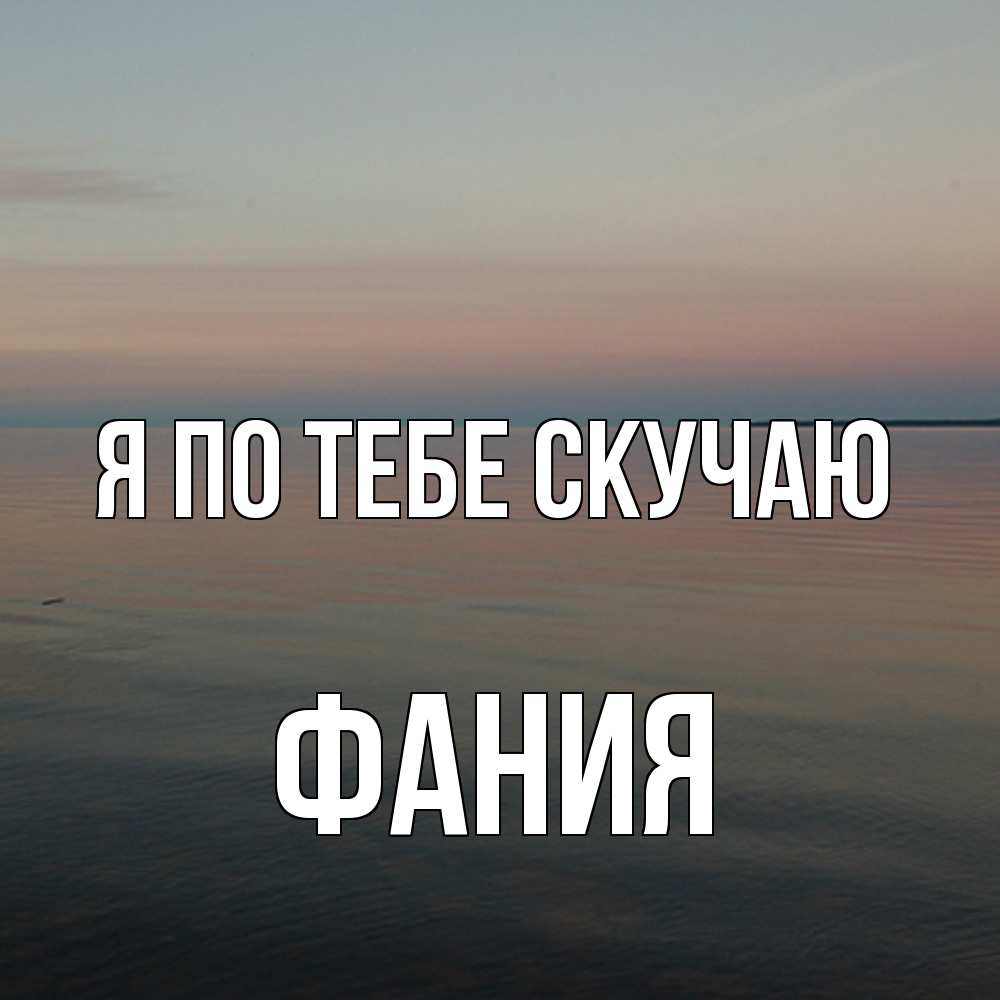 Открытка на каждый день с именем, Фания Я по тебе скучаю пусто Прикольная открытка с пожеланием онлайн скачать бесплатно 