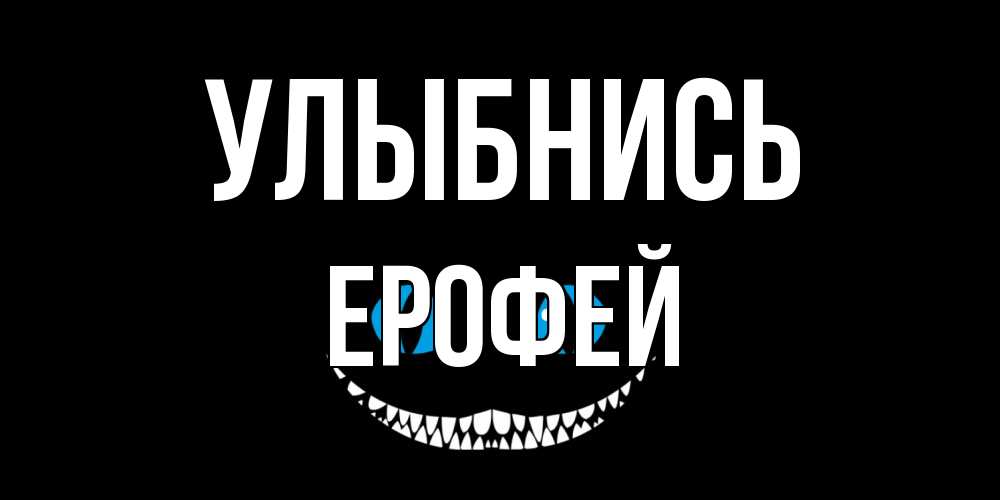 Открытка на каждый день с именем, Ерофей Улыбнись кот улыбается Прикольная открытка с пожеланием онлайн скачать бесплатно 
