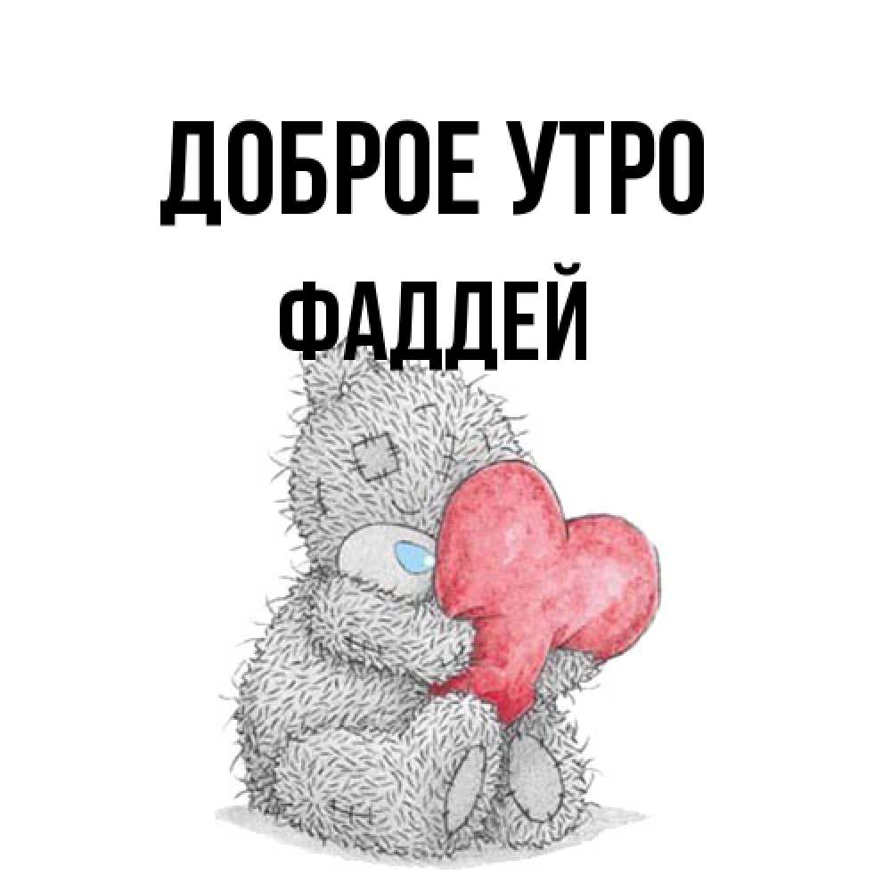 Открытка на каждый день с именем, Фаддей Доброе утро плюшевые игрушки Прикольная открытка с пожеланием онлайн скачать бесплатно 