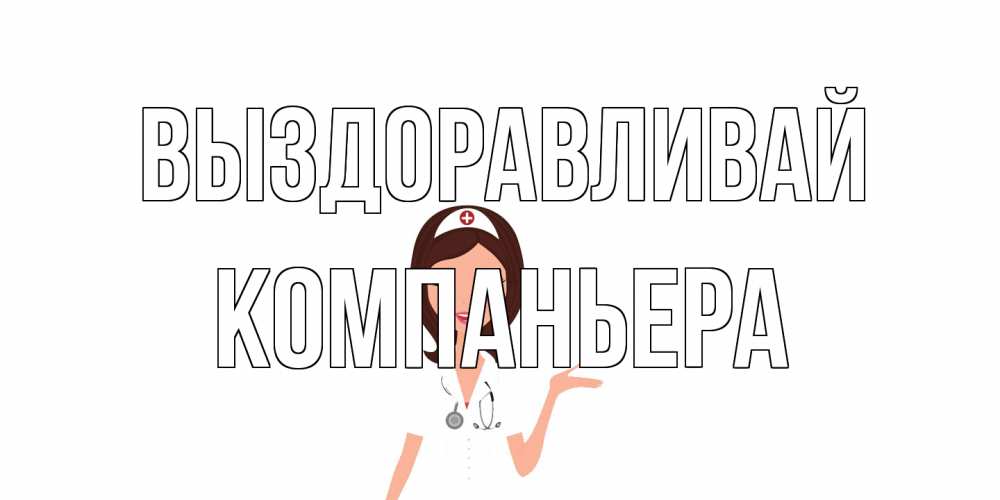 Открытка на каждый день с именем, Компаньера Выздоравливай не болей с медсестрой Прикольная открытка с пожеланием онлайн скачать бесплатно 