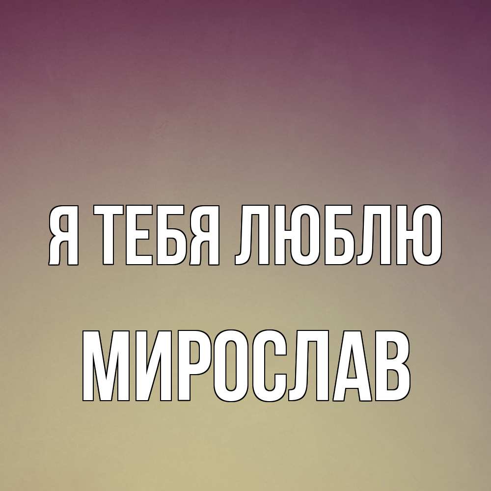 Открытка на каждый день с именем, Мирослав Я тебя люблю для любимой Прикольная открытка с пожеланием онлайн скачать бесплатно 
