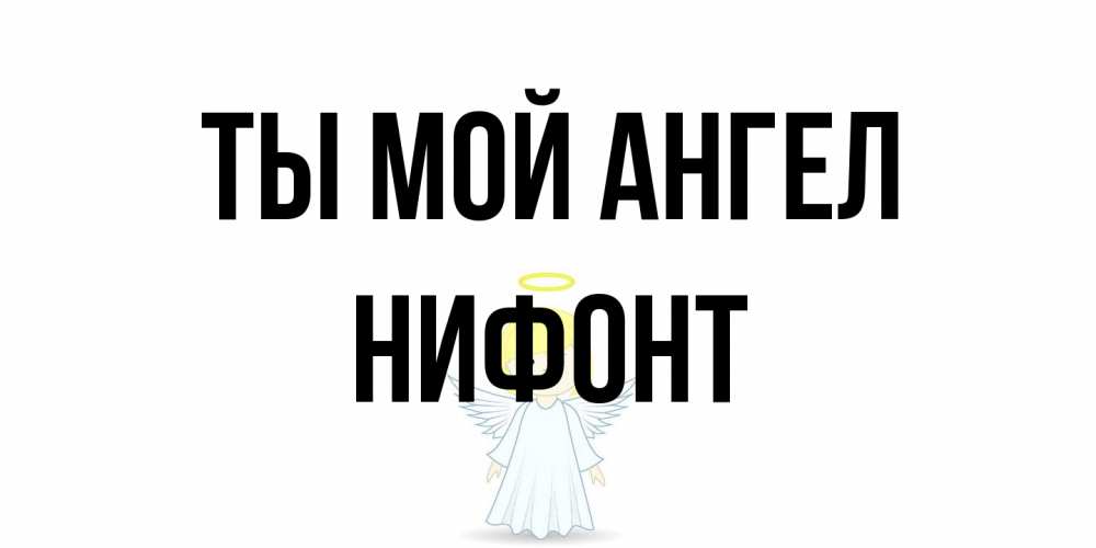 Открытка на каждый день с именем, Нифонт Ты мой ангел ангел Прикольная открытка с пожеланием онлайн скачать бесплатно 