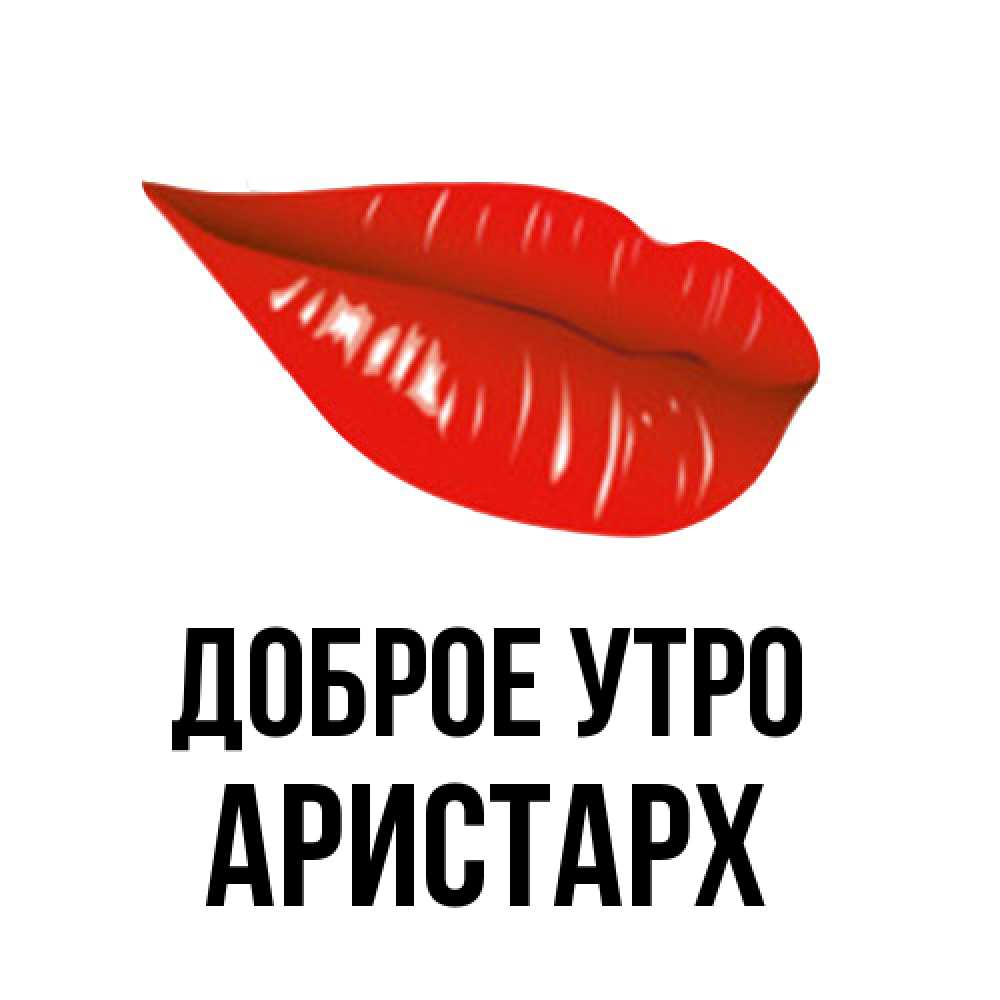 Открытка на каждый день с именем, Аристарх Доброе утро утрешний поцелуй Прикольная открытка с пожеланием онлайн скачать бесплатно 