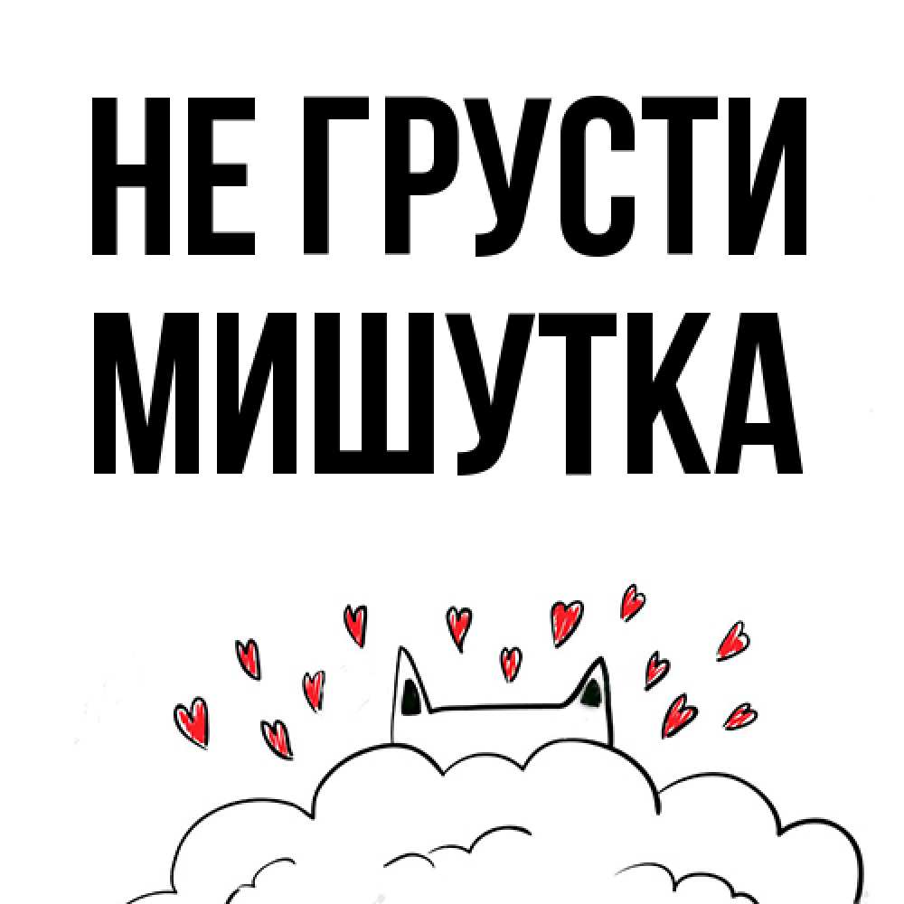 Открытка на каждый день с именем, Мишутка Не грусти облако и ушки котика с сердечками Прикольная открытка с пожеланием онлайн скачать бесплатно 