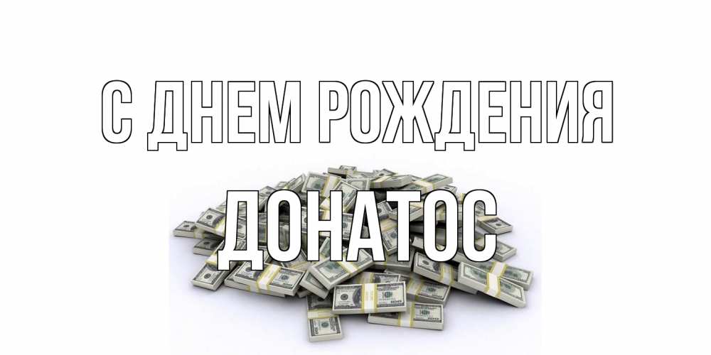Открытка на каждый день с именем, Донатос С днем рождения деньги, доллары Прикольная открытка с пожеланием онлайн скачать бесплатно 