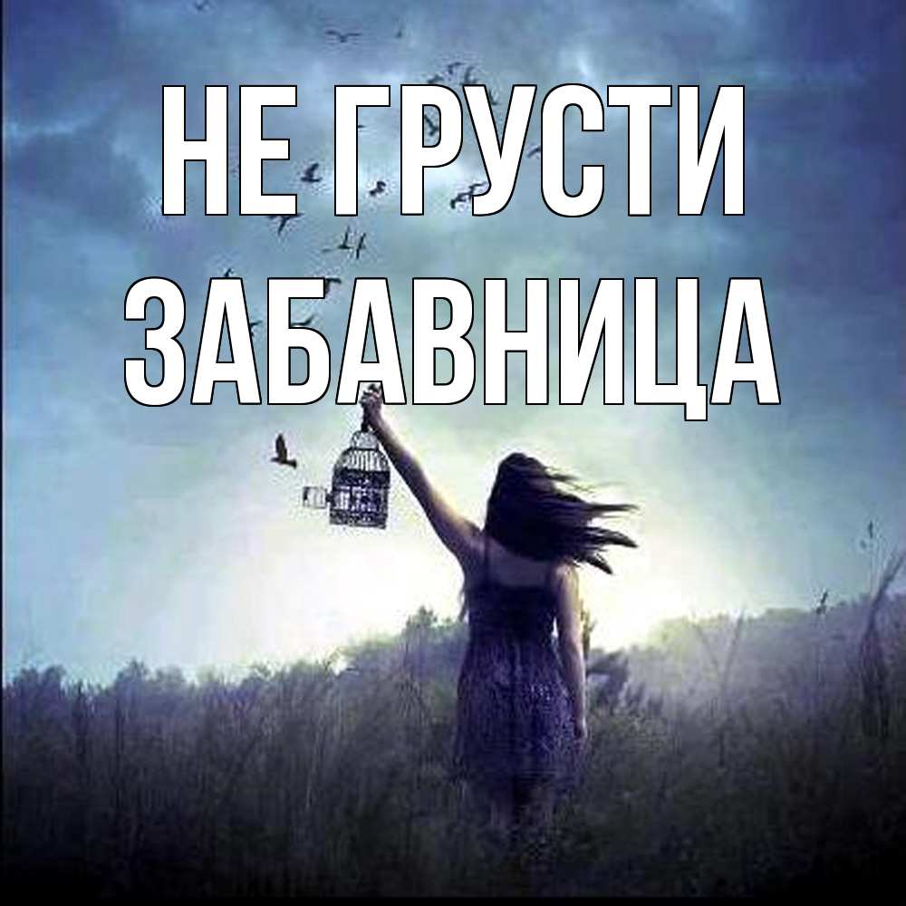 Открытка на каждый день с именем, Забавница Не грусти на волю Прикольная открытка с пожеланием онлайн скачать бесплатно 